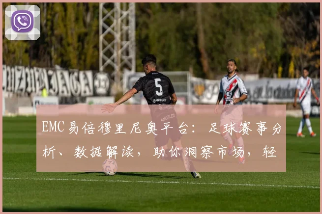 EMC易倍穆里尼奥平台：足球赛事分析、数据解读，助你洞察市场，轻松盈利，三重优势，必看攻略