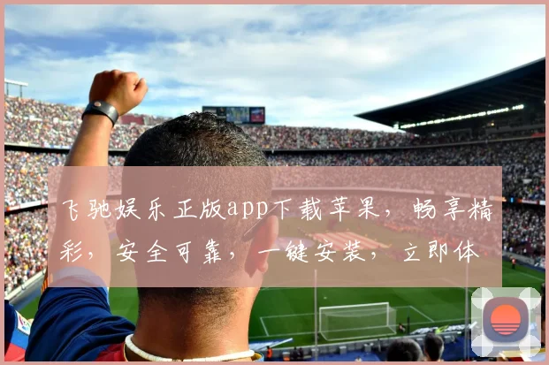 飞驰娱乐正版app下载苹果，畅享精彩，安全可靠，一键安装，立即体验