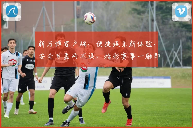 新万博客户端，便捷娱乐新体验，安全可靠两不误，精彩赛事一触即达，快来下载吧