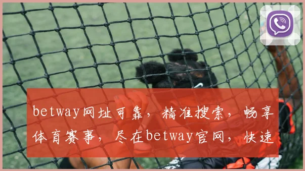 betway网址可靠，精准搜索，畅享体育赛事，尽在betway官网，快速登录