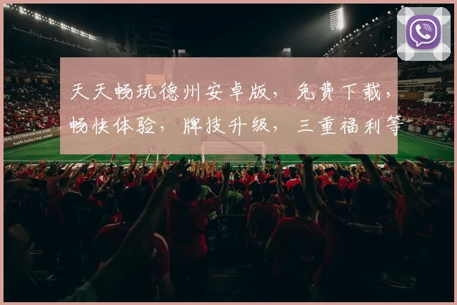 天天畅玩德州安卓版，免费下载，畅快体验，牌技升级，三重福利等你来