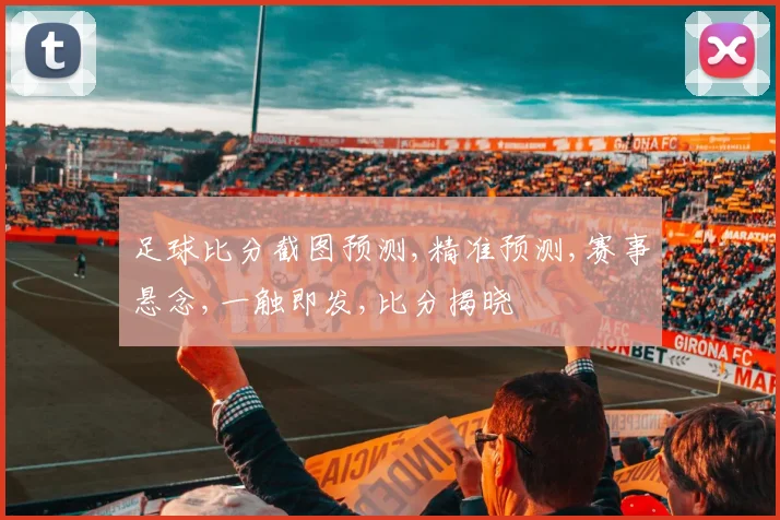 足球比分截图预测,精准预测,赛事悬念,一触即发,比分揭晓