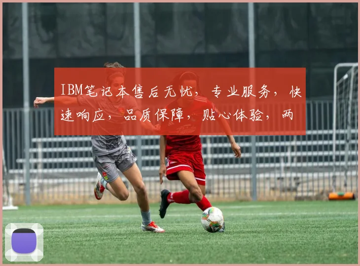 IBM笔记本售后无忧，专业服务，快速响应，品质保障，贴心体验，两步到位。
