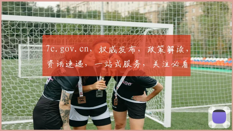 7c.gov.cn，权威发布，政策解读，资讯速递，一站式服务，关注必看